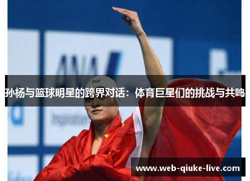孙杨与篮球明星的跨界对话：体育巨星们的挑战与共鸣