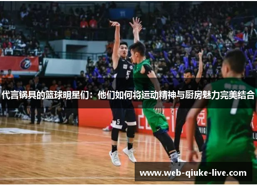 代言锅具的篮球明星们：他们如何将运动精神与厨房魅力完美结合