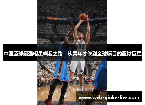 中国篮球最强明星崛起之路：从青年才俊到全球瞩目的篮球巨星