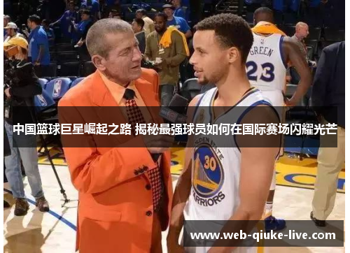 中国篮球巨星崛起之路 揭秘最强球员如何在国际赛场闪耀光芒