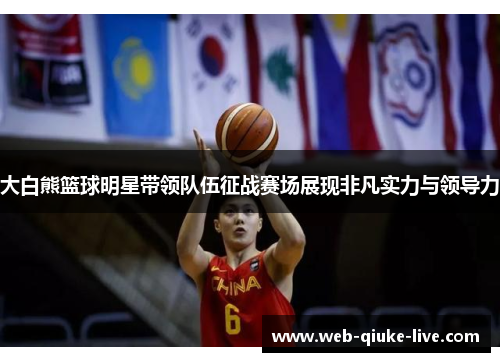大白熊篮球明星带领队伍征战赛场展现非凡实力与领导力