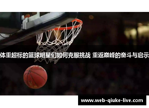 体重超标的篮球明星们如何克服挑战 重返巅峰的奋斗与启示