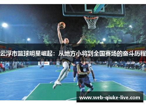 云浮市篮球明星崛起：从地方小将到全国赛场的奋斗历程
