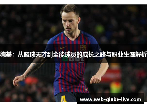 德基：从篮球天才到全能球员的成长之路与职业生涯解析