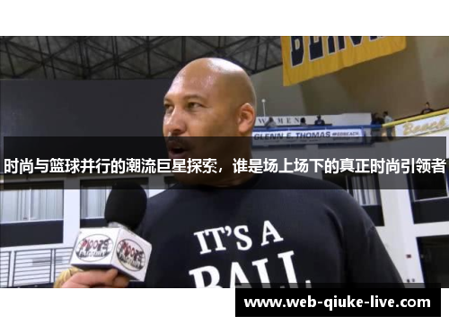时尚与篮球并行的潮流巨星探索，谁是场上场下的真正时尚引领者