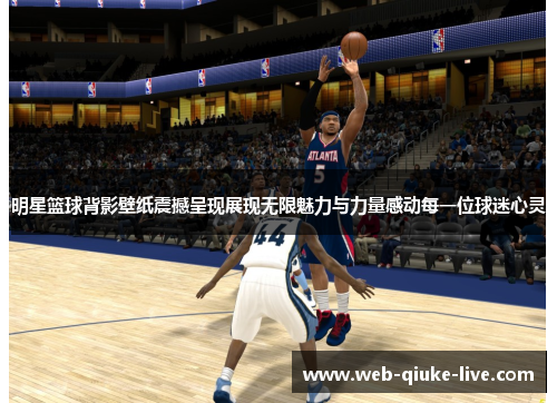 明星篮球背影壁纸震撼呈现展现无限魅力与力量感动每一位球迷心灵