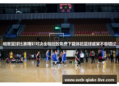 明星篮球比赛精彩对决全程回放免费下载体验篮球盛宴不容错过