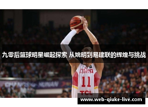 九零后篮球明星崛起探索 从姚明到易建联的辉煌与挑战