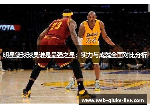 明星篮球球员谁是最强之星：实力与成就全面对比分析