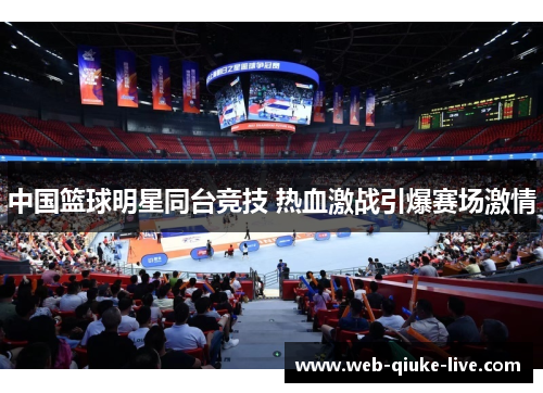 中国篮球明星同台竞技 热血激战引爆赛场激情