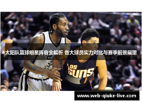 太阳队篮球明星阵容全解析 各大球员实力对比与赛季前景展望