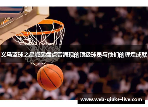 义乌篮球之星崛起盘点曾涌现的顶级球员与他们的辉煌成就