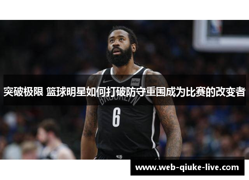 突破极限 篮球明星如何打破防守重围成为比赛的改变者