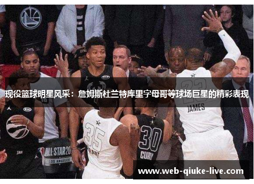 现役篮球明星风采：詹姆斯杜兰特库里字母哥等球场巨星的精彩表现