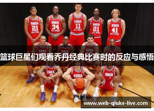 篮球巨星们观看乔丹经典比赛时的反应与感悟