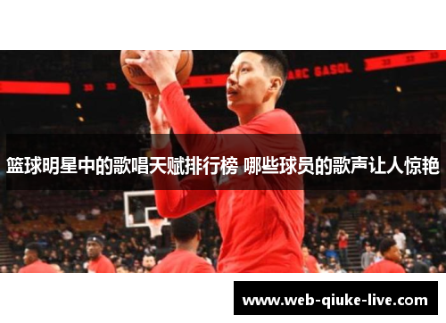 篮球明星中的歌唱天赋排行榜 哪些球员的歌声让人惊艳