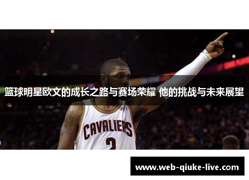 篮球明星欧文的成长之路与赛场荣耀 他的挑战与未来展望