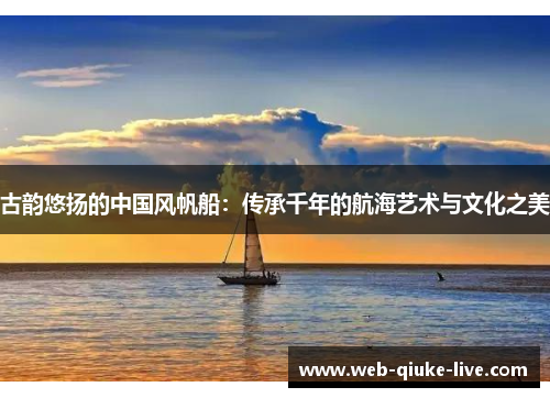 古韵悠扬的中国风帆船：传承千年的航海艺术与文化之美