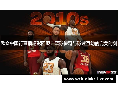 欧文中国行直播精彩回顾：篮球传奇与球迷互动的完美时刻