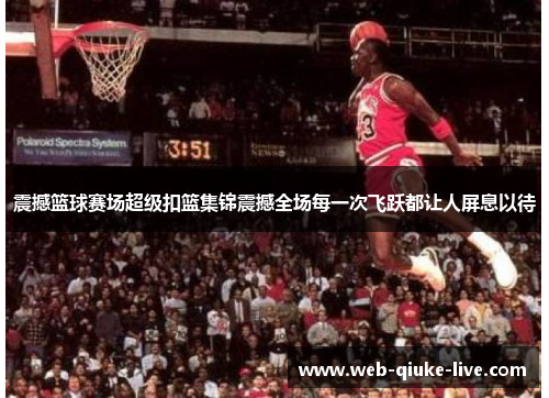 震撼篮球赛场超级扣篮集锦震撼全场每一次飞跃都让人屏息以待