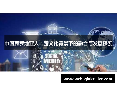 中国克罗地亚人：跨文化背景下的融合与发展探索