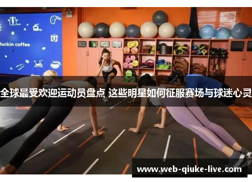 全球最受欢迎运动员盘点 这些明星如何征服赛场与球迷心灵
