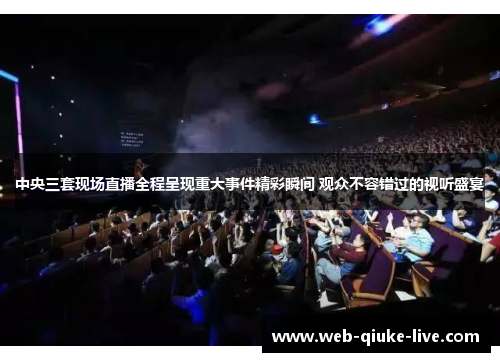 中央三套现场直播全程呈现重大事件精彩瞬间 观众不容错过的视听盛宴
