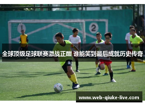全球顶级足球联赛激战正酣 谁能笑到最后成就历史传奇