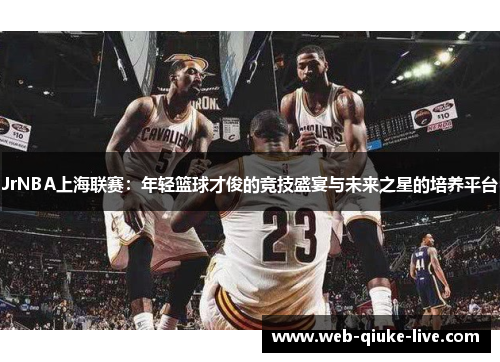 JrNBA上海联赛：年轻篮球才俊的竞技盛宴与未来之星的培养平台